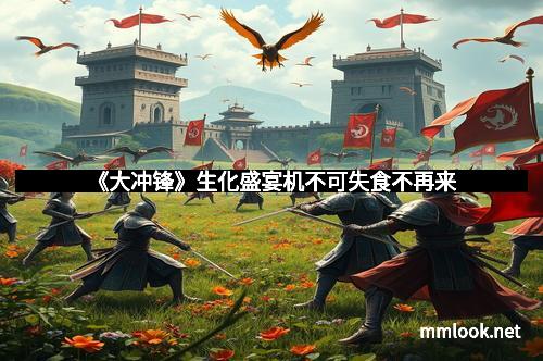 《大冲锋》生化盛宴机不可失食不再来